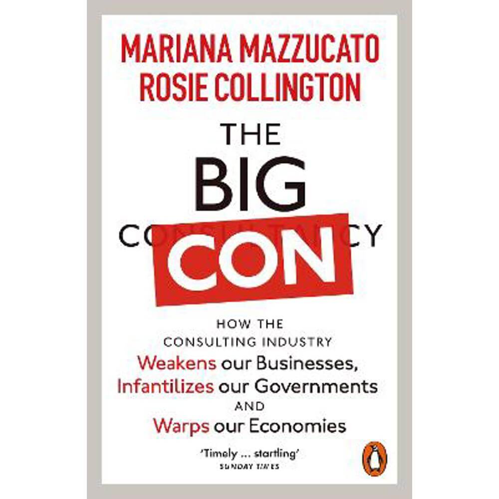 The Big Con: How the Consulting Industry Weakens our Businesses, Infantilizes our Governments and Warps our Economies (Paperback) - Mariana Mazzucato
